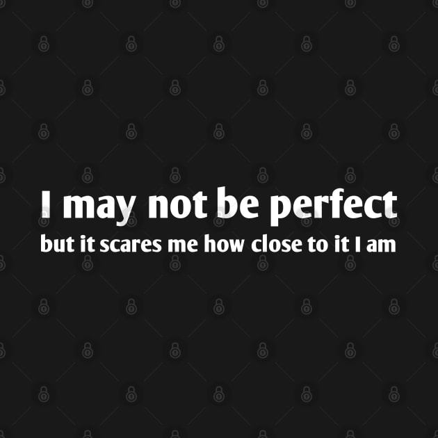 I May Not Be Perfect But It Scares Me How Close To It I Am by MoviesAndOthers