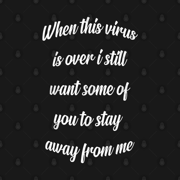 when the virus is over i still want some of you to stay away from me by Ericokore