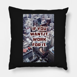 IF YOU WANT IT, WORK FOR IT. Pillow