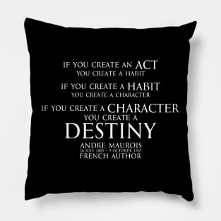 If you create an act, you create a habit. If you create a habit, you create a character. If you create a character, you create a destiny. Andre Maurois french author - motivational inspiration quote - white Pillow