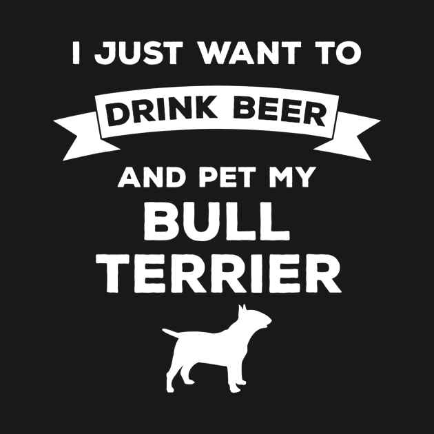 I Just Want to Drink Beer and pet my Bull Terrier by JensAllison