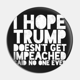 I Hope Trump Doesn't Get Impeached Said No one Ever Funny Pin