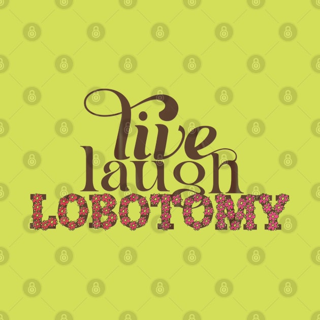 Live Laugh Lobotomy by LanaBanana