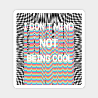 I DON'T MIND NOT BEING COOL Magnet