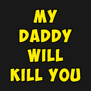 My Daddy will kill you. T-Shirt