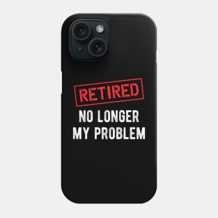 Retired no longer my problem Phone Case