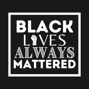 Black Lives ALWAYS Mattered T-Shirt