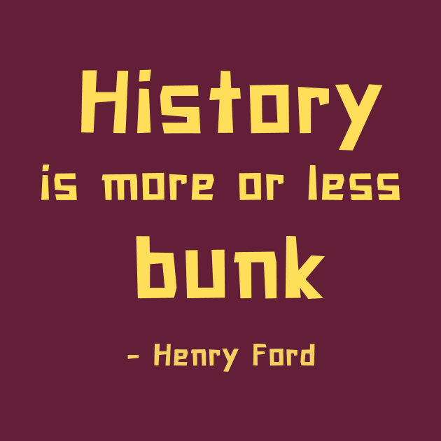History is more or less bunk - Henry Ford by ZanyPast