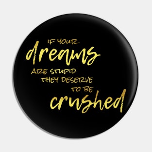 If Your Dreams Are Stupid, They Deserve To Be Crushed Pin