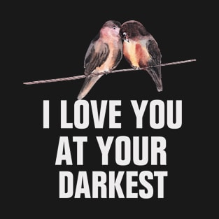 I love you at your darkest  love gifts T-Shirt