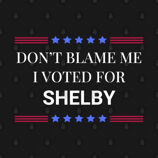 Don't Blame Me I Voted For Shelby by Woodpile