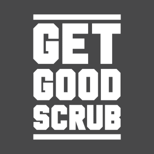 GET GOOD, SCRUB! T-Shirt