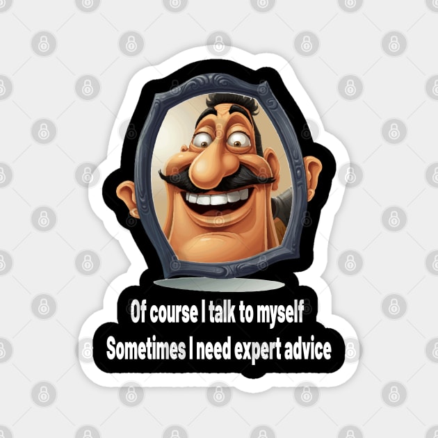 Of course, I talk to myself. Sometimes I need expert advice Magnet by ArtfulDesign