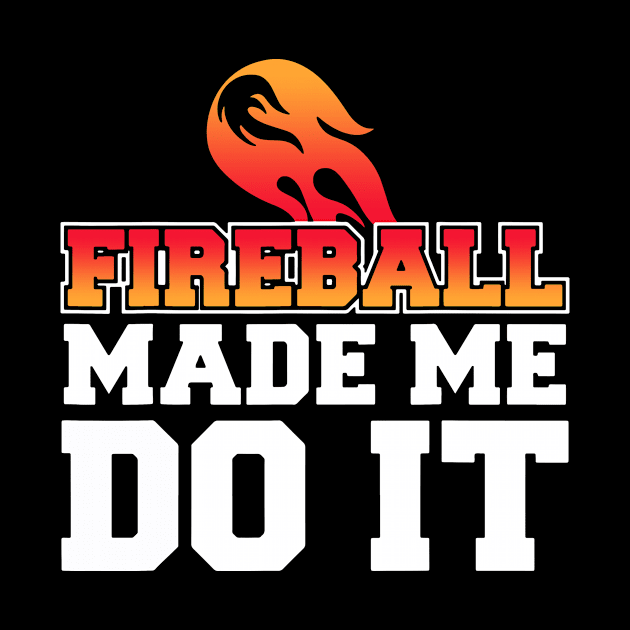 Fireball Made Me Do It by Dennisbani