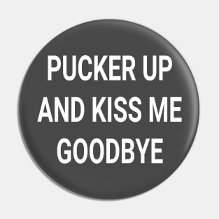 Pucker Up and Kiss Me Goodbye slogan Pin