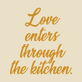 Love enters through the kitchen T-Shirt