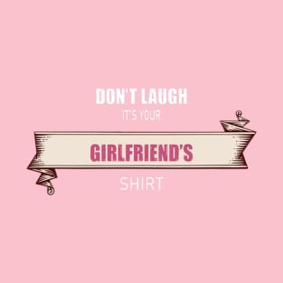 Don't laugh it's your girlfriend's shirt T-Shirt