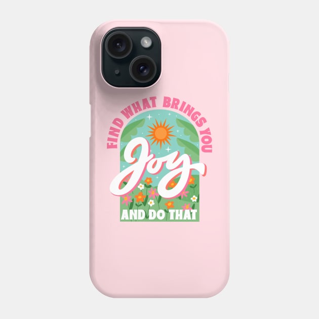 Find What Brings You Joy And Do That Phone Case by createdbyginny