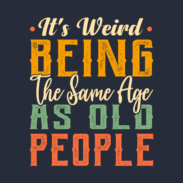 It's Weird Being The Same Age As Old People Funny Sarcastic by TheDesignDepot
