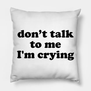 Don't Talk To Me I'm Crying Pillow