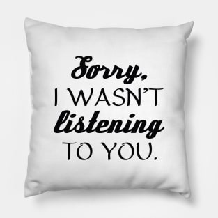 Sorry, I Wasn’t Listening To You. Pillow