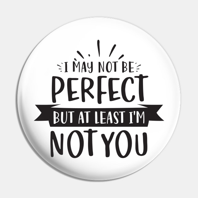 i may not be perfect but i'm not you Pin by Bellarulox