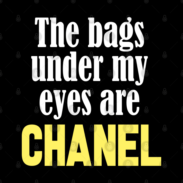 The Bags Under My Eyes Are Chanel Funny Quote by Embrace Masculinity