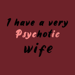 I have a very psychotic wife T-Shirt