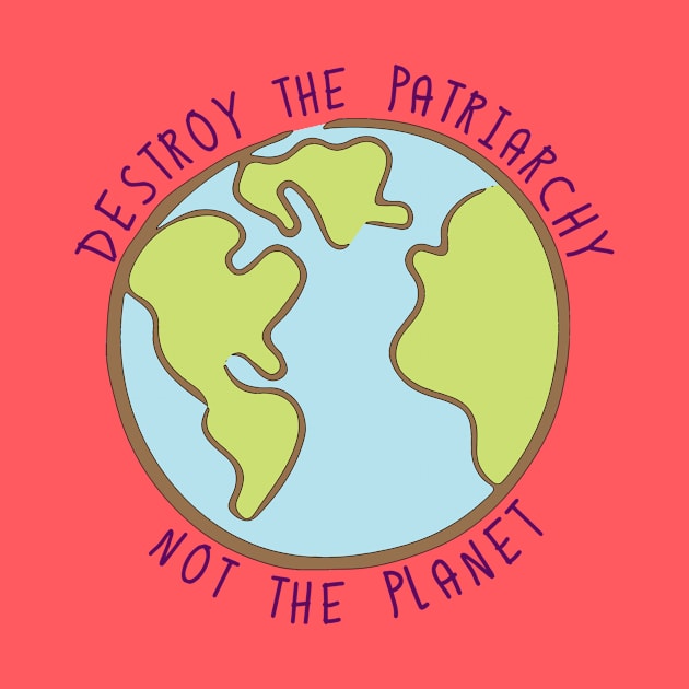 Destroy the Patriarchy, Not the Planet by geekbias