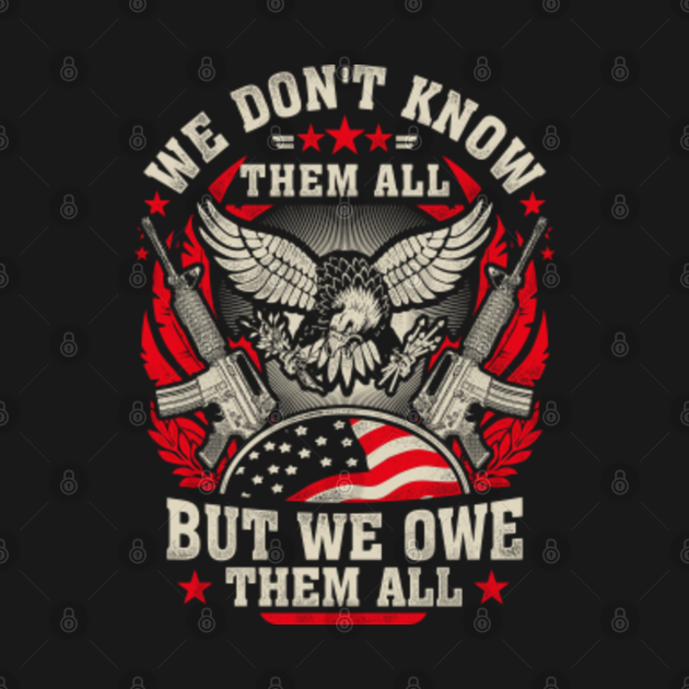 WE DON'T KNOW THEM ALL BUT WE OWE THEM ALL - Veteran - T-Shirt | TeePublic
