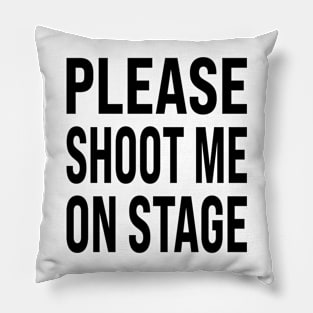 PLEASE  SHOOT ME  ON STAGE Pillow