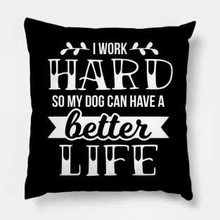 I work hard so my dog can have a better life Pillow