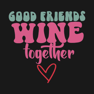 Good friends Wine together T-Shirt