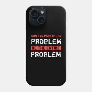 Dont Be Part Of The Problem Be The Entire Problem Phone Case