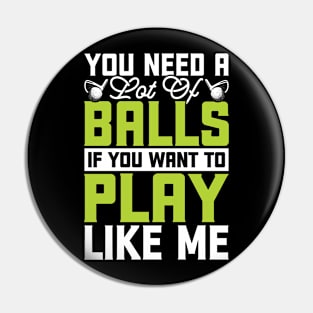 You Need A Lot Of Balls If You Want To Play Like Me T Shirt For Women Men Pin