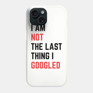 I AM NOT THE LAST THING I GOOGLED Phone Case