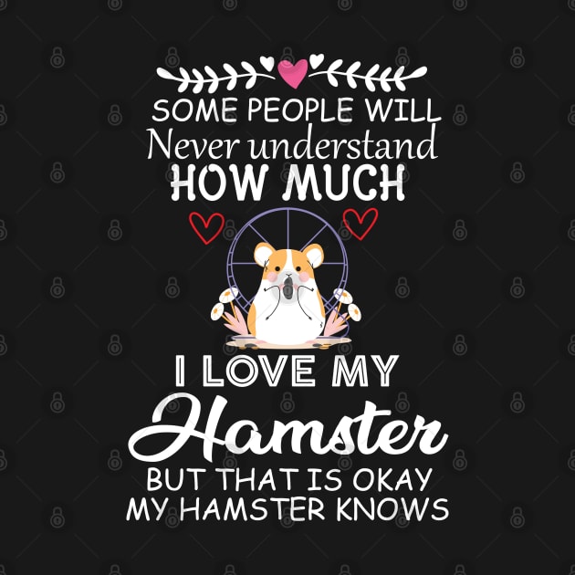 Some People Will Never Understand how Much I Love My Hamster but That Is Okay My Hamster Knows - Cute Funny Quote Gift Idea for Hamster Lovers and Owners by KAVA-X