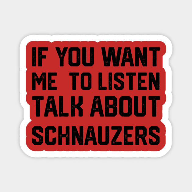 funny if you want me to listen talk about schnauzers Magnet by spantshirt