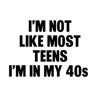 I'm Not Like Most Teens I'm in My 40s T-Shirt