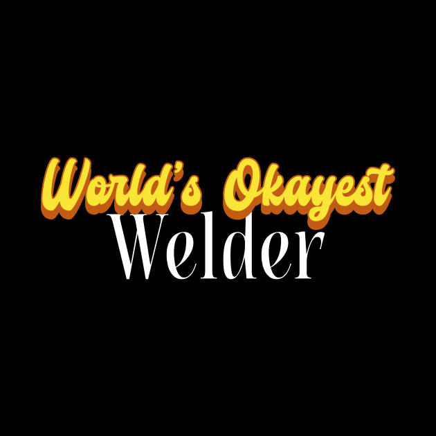 World's Okayest Welder! by Personality Tees