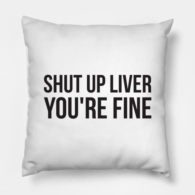 Shut up liver, you're fine funny alcohol Pillow by RedYolk