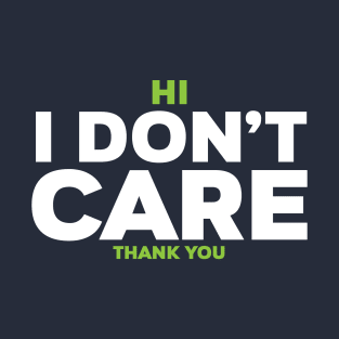 Hi I dont care THANK YOU T-Shirt