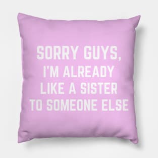 Sorry Guys I'm Already Like A Sister To Someone Else Pillow