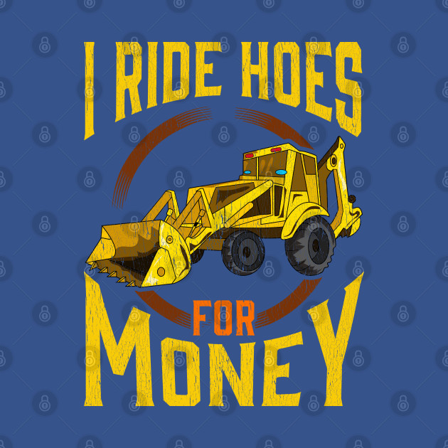 Disover I Ride Hoes For Money | Heavy Equipment Operator | Backhoe - Heavy Equipment Operator - T-Shirt