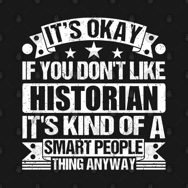 It's Okay If You Don't Like Historian It's Kind Of A Smart People Thing Anyway Historian Lover by Benzii-shop 