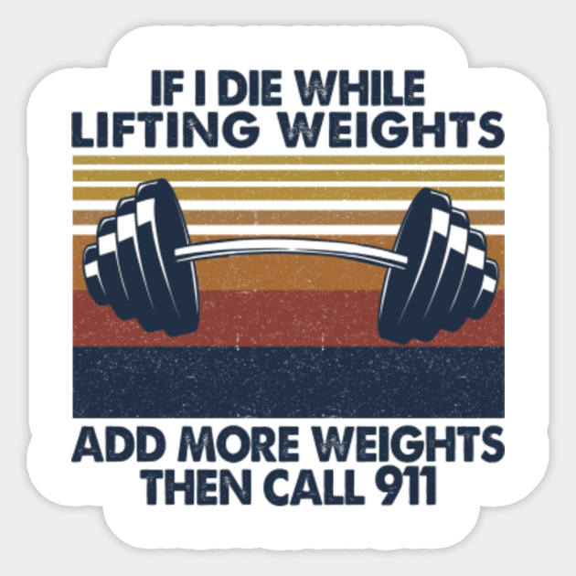 If I Die While Lifting Weights Add More Weights Then Call 911 Vintage Shirt Funny Gifts If I Die While Lifting Weights Call 911 Sticker Teepublic At gifteclipse.com find thousands of gifts for categorized into thousands of categories. if i die while lifting weights add more weights then call 911 vintage shirt funny gifts