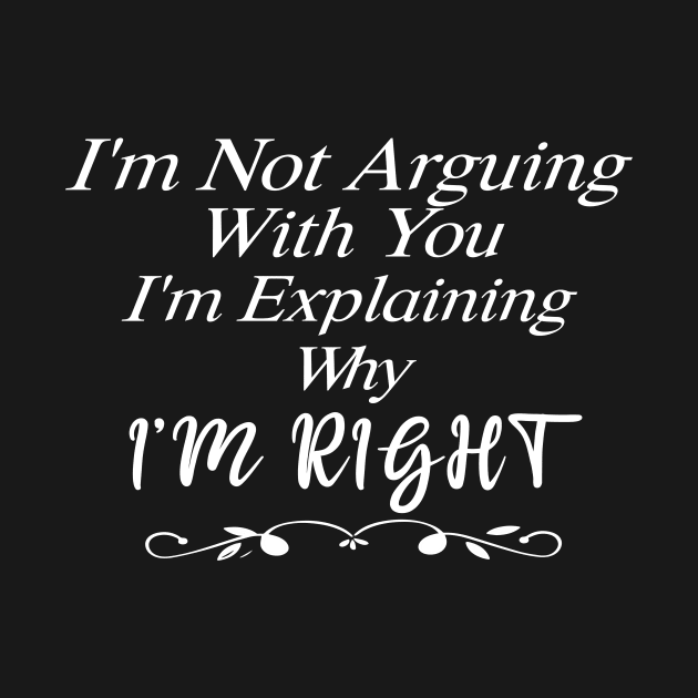 Im Not Arguing With You Im Explaining Why Im Right by SavageArt ⭐⭐⭐⭐⭐