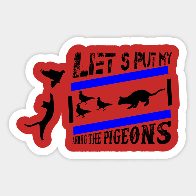 Let S Put My Cat Among The Pigeons Lets Put My Cat Among The Pigeons Sticker Teepublic