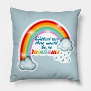 Without rain there would be no rainbows Pillow