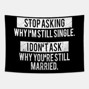 Stop asking why i'm still single i don't ask why you're still married Tapestry